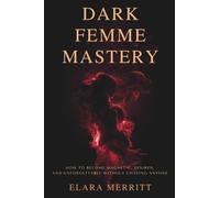 Dark Femme Mastery: How to Become Magnetic, Desired, and Unforgettable Without Chasing Anyone