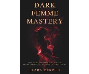 Dark Femme Mastery: How to Become Magnetic, Desired, and Unforgettable Without Chasing Anyone