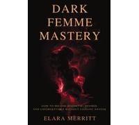 Dark Femme Mastery : How To Become Magnetic, Desired, And Unforgettable Without Chasing Anyone Paperback Book By Elara Merritt