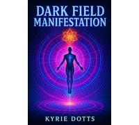 Dark Field Manifestation: Banned Manifestation Codes, Hidden Energetic Laws, and the Underground System for Commanding Wealth, Power, and Reality Itself