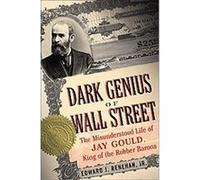 Dark Genius of Wall Street: The Misunderstood Life of Jay Gould, King of the Robber Barons