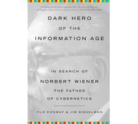 Dark Hero of the Information Age: In Search of Norbert Wiener The Father of Cybernetics
