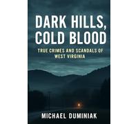 Dark Hills, Cold Blood: True Crimes and Scandals of West Virginia