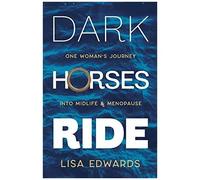 Dark Horses Ride - One Woman's Journey Into Midlife And Menopause