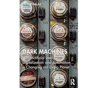 Dark Machines: How Artificial Intelligence, Digitalization and Automation Is Changing Our Living Planet