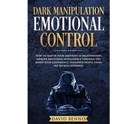 Dark Manipulation Emotional Control: How To Master Your Emotions In Relationships, Improve Emotional Intelligence Through Cbt, Boost Your Confidence, Influence People Using Nlp Secrets, Hypnosis.
