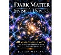 DARK MATTER & THE INVISIBLE UNIVERSE: 40 Mind-Bending Ways the Hidden Cosmos Shapes Gravity, Galaxies & Reality