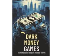 Dark Money Games: The Most Shocking Corporate Frauds of Our Time