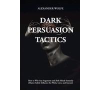 Dark Persuasion Tactics: How to Win Any Argument and Shift Minds Instantly (Master Subtle Influence for Work, Love, and Success)