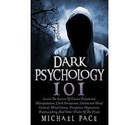 Dark Psychology 101: Learn The Secrets Of Covert Emotional Manipulation, Dark Persuasion, Undetected Mind Control, Mind Games, Deception, Hypnotism, Brainwashing And Other Tricks Of The Trade