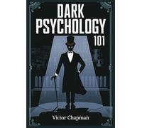 DARK PSYCHOLOGY 101: Master the Art of Influence, Mind Control and Emotional Manipulation to Decode Human Behaviour and Protect Yourself from Deception