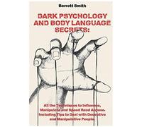 Dark Psychology And Body Language Secrets: All The Techniques To Influence, Manipulate And Speed Read Anyone. Including Tips To Deal With Deceptive And Manipulative People.