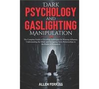 Dark Psychology and Gaslighting Manipulation The Complete Guide to Unveiling Techniques for Winning Influence Understanding the Mind and Navigating Toxic Allen FerrissAllen Ferriss (Auteur)