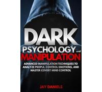 Dark Psychology and Manipulation: Advanced Manipulation Techniques to Analyze People, Control Emotions, and Master Covert Mind Control