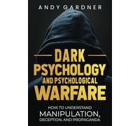 Dark Psychology and Psychological Warfare: How to Understand Manipulation, Deception, and Propaganda