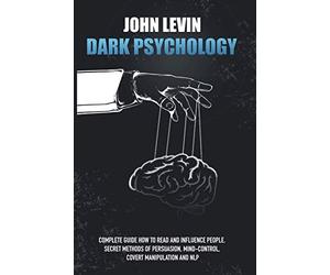 Dark Psychology: Complete Guide How to Read and Influence People. Secret Methods of Persuasion, Mind Control, Covert Manipulation and NLP