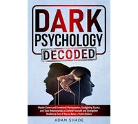 Dark Psychology Decoded: Master Covert and Emotional Manipulation, Gaslighting Tactics, and Toxic Relationships to Defend Yourself and Strengthen Resilience Even If You’ve Been a Victim Before