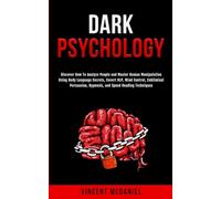 Dark Psychology: Discover How To Analyze People and Master Human Manipulation Using Body Language Secrets, Covert NLP, Mind Control, Subliminal Persuasion, Hypnosis, and Speed Reading Techniques.