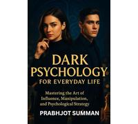 Dark Psychology for Everyday Life: Mastering the Art of Influence, Manipulation, and Psychological Strategy
