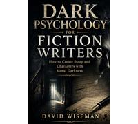 Dark Psychology for Fiction Writers: How to Create Stories and Characters Driven by Moral Darkness