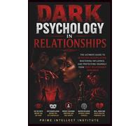 Dark psychology in relationships: The Ultimate Guide to Detecting Manipulation, Mastering Influence, and Protecting Yourself from Toxic Relationship Dynamics