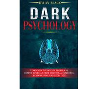 Dark Psychology: Learn How To Analyze People and Defend Yourself from Emotional Influence, Brainwashing and Deception