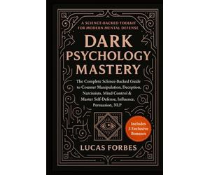 Dark Psychology Mastery: The Complete Science-Backed Guide to Counter Manipulation, Deception, Narcissists, Mind Control & Master Self-Defense, Influence, Persuasion, NLP