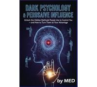 Dark Psychology & Persuasive Influence: Unlock the Hidden Methods People Use to Control You and How to Turn Them to Your Advantage