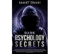 Dark Psychology Secrets: Discover The Winning Techniques Of Emotional Manipulation, Influence People Through Mind Control, Persuasion, And Empathy, Defend Yourself From The Mind Games Of Toxic People