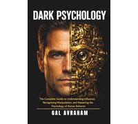 Dark Psychology: The Complete Guide to Understanding Influence, Recognizing Manipulation, and Mastering the Psychology of Human Behavior