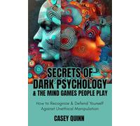 Dark Psychology & The Mind Games People Play: How to Recognize And Defend Yourself Against Unethical Manipulation