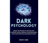 Dark Psychology: The secret techniques to analyze and interpret people, improve your persuasion and avoid deception and manipulation