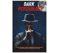 Dark Psychology: Unlock the Secrets of Body Language and Dark Psychology to Master Influence, Persuasion, and Control