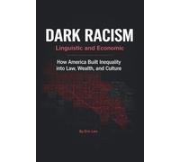 Dark Racism: Linguistic and Economic: How America Built Inequality into Law, Wealth, and Culture