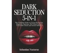 Dark Seduction 5-in-1: The Complete Guide to Covert Persuasion, Magnetic Charisma, NLP Mind Control, Irresistible Charm and Instant Influence