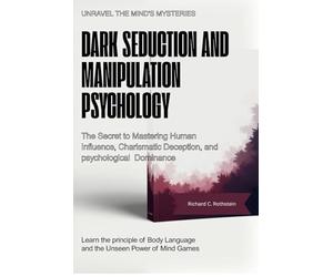 Dark Seduction and Manipulation Psychology: The Secret to Mastering Human Influence, Charismatic Deception, and Psychological Dominance.