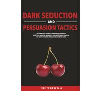 Dark Seduction and Persuasion Tactics: The Simplified Guide of Charismatic Experts of Deception. Using IQ, Influence, and Unstoppable Charm in the Craft of Covert Persuasion and Mind Games