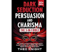Dark Seduction, Persuasion & Charisma - The 3-in-1 Bible: 110+ Tactics to Charm Anyone Fast, Detect Covert Attraction & Control Desires + Defend Against Emotional Manipulation