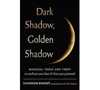 Dark Shadow, Golden Shadow: Magickal Tools and Tarot to Confront Your Fears and Free Your Potential