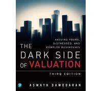 Dark Side of Valuation, The: Valuing Young, Distressed, and Complex Businesses: Valuing Young, Distressed, and Complex Businesses
