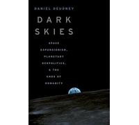 Dark Skies: Space Expansionism, Planetary Geopolitics, and the Ends of Humanity