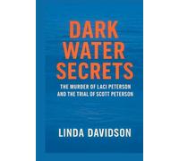 Dark Water Secrets: The Murder of Laci Peterson and the Trial of Scott Peterson