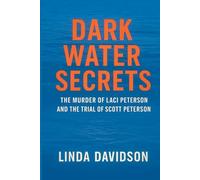 Dark Water Secrets: The Murder of Laci Peterson and the Trial of Scott Peterson