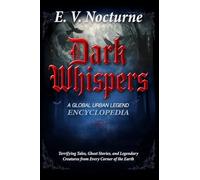 Dark Whispers: A Global Urban Legend Encyclopaedia Terrifying Tales, Ghost Stories, and Legendary Creatures from Every Corner of the Earth: Your passport to the world's darkest folklore