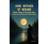 Dark Witches of Ukraine: Myths, Magic & Forbidden Tales: A Journey Into the Hidden World of Slavic Witches
