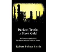 Darkest Truths of Black Gold: An Oil Industry Executive Breaks the Industry's Code of Silence