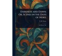Darkness And Dawn; Or, Scenes In The Days Of Nero.