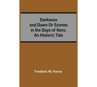 Darkness And Dawn Or Scenes In The Days Of Nero. An Historic Tale