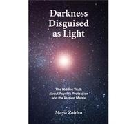 Darkness Disguised As Light The Hidden Truth About Psychic Protection and the Illusion Matrix - Maya Zahira - Amazon Digital Services LLC KDP - Livre en A Maya ZahiraMaya Zahira (Auteur)