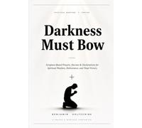 Darkness Must Bow: Scripture-Based Prayers, Decrees & Declarations for Spiritual Warfare, Deliverance, and Total Victory
